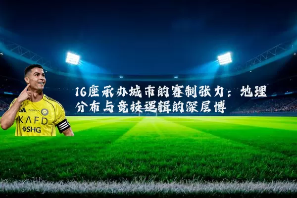 16座承办城市的赛制张力：地理分布与竞技逻辑的深层博弈