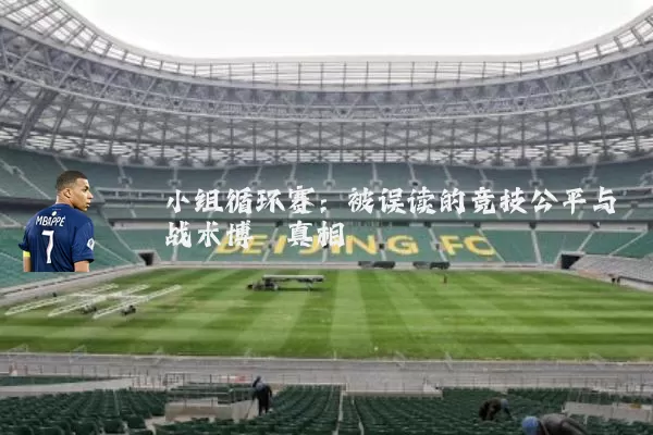 小组循环赛：被误读的竞技公平与战术博弈真相