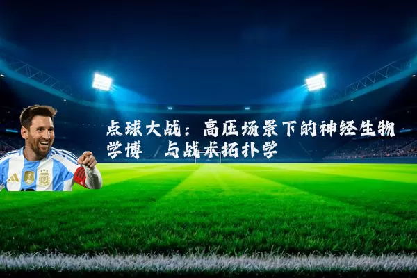 点球大战：高压场景下的神经生物学博弈与战术拓扑学