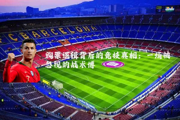 购票逻辑背后的竞技真相：一场被忽视的战术博弈