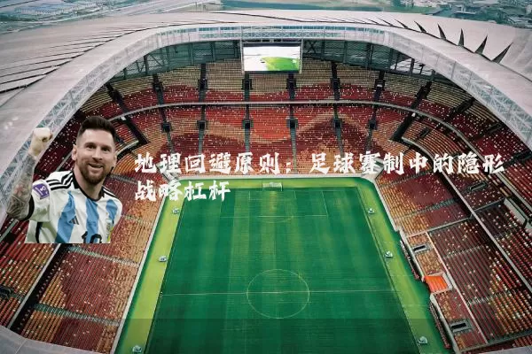 地理回避原则：足球赛制中的隐形战略杠杆