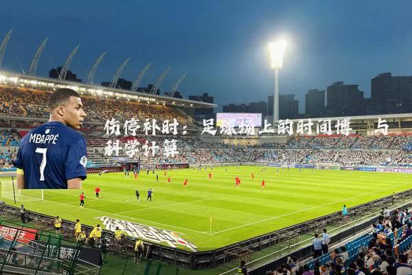伤停补时：足球场上的时间博弈与科学计算
