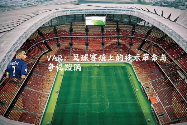 VAR：足球赛场上的技术革命与争议漩涡