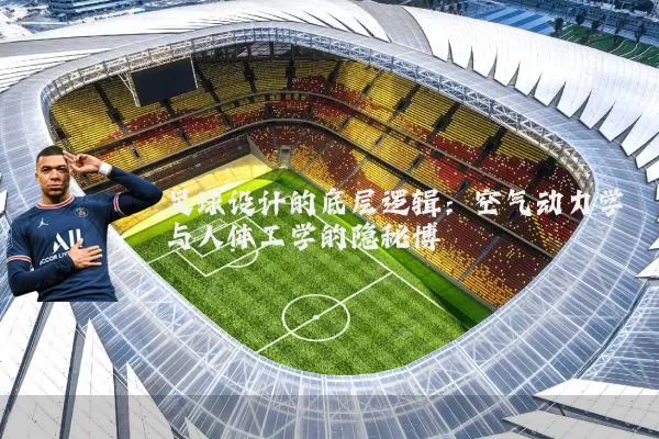 足球设计的底层逻辑：空气动力学与人体工学的隐秘博弈