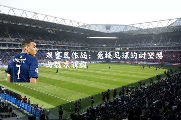 双赛区作战：竞技足球的时空博弈与战术解构