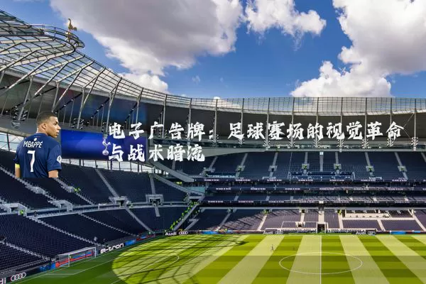 电子广告牌：足球赛场的视觉革命与战术暗流