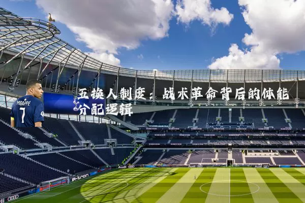 五换人制度：战术革命背后的体能分配逻辑