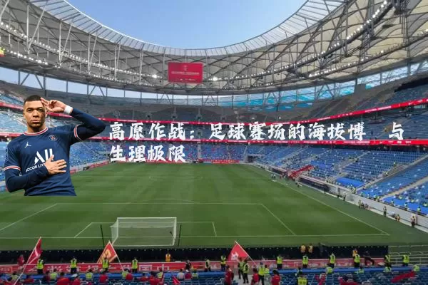 高原作战：足球赛场的海拔博弈与生理极限