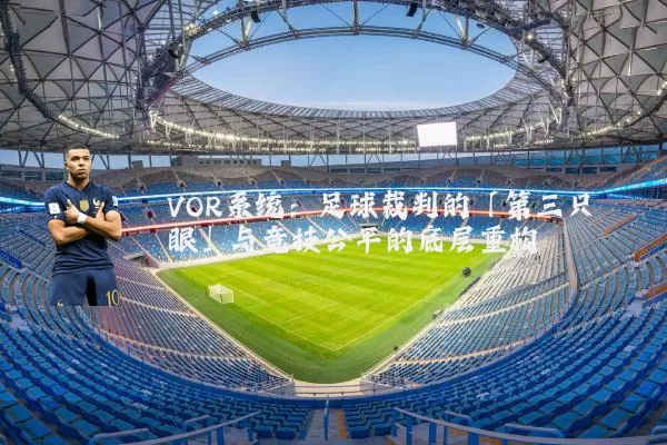 VOR系统：足球裁判的「第三只眼」与竞技公平的底层重构