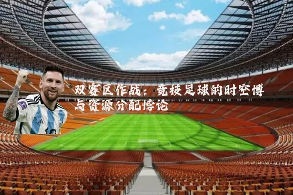 双赛区作战：竞技足球的时空博弈与资源分配悖论