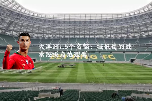 大洋洲1.5个名额：被低估的战术跳板与地理博弈