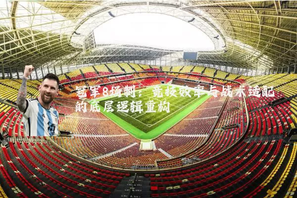 冠军8场制：竞技效率与战术适配的底层逻辑重构