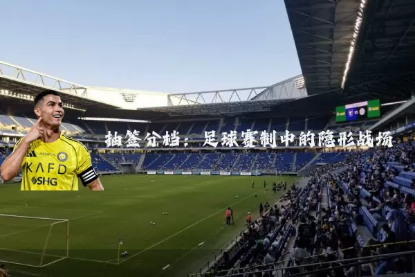 抽签分档：足球赛制中的隐形战场